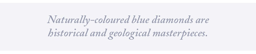 Naturally-coloured blue diamonds are historical and geological masterpieces.